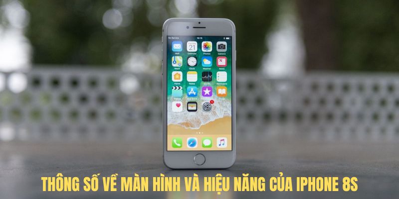 Thông số về màn hình và hiệu năng của iphone 8S