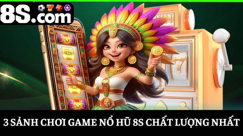 Top 3 sảnh chơi nổ hũ 8S