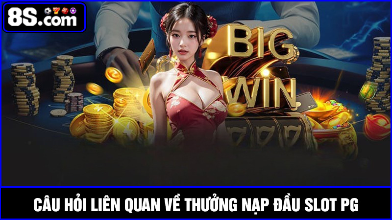Một số câu hỏi liên quan đến Thưởng nạp đầu Slot PG
